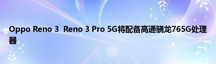 Oppo Reno 3  Reno 3 Pro 5G将配备高通骁龙765G处理器