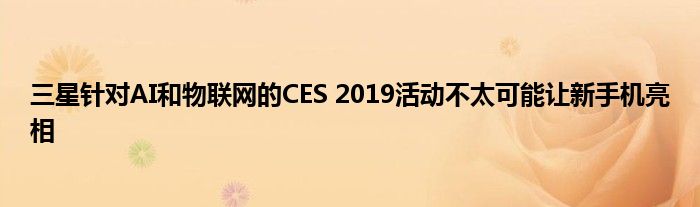 三星针对AI和物联网的CES 2019活动不太可能让新手机亮相