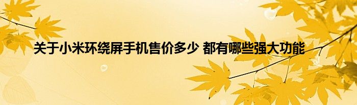 关于小米环绕屏手机售价多少 都有哪些强大功能