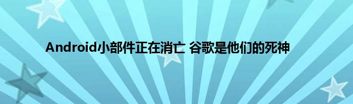 Android小部件正在消亡 谷歌是他们的死神