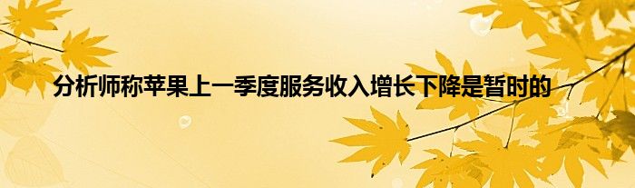 分析师称苹果上一季度服务收入增长下降是暂时的