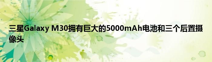 三星Galaxy M30拥有巨大的5000mAh电池和三个后置摄像头