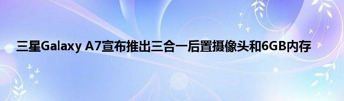 三星Galaxy A7宣布推出三合一后置摄像头和6GB内存