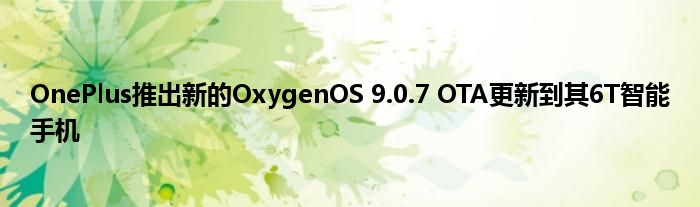 OnePlus推出新的OxygenOS 9.0.7 OTA更新到其6T智能手机