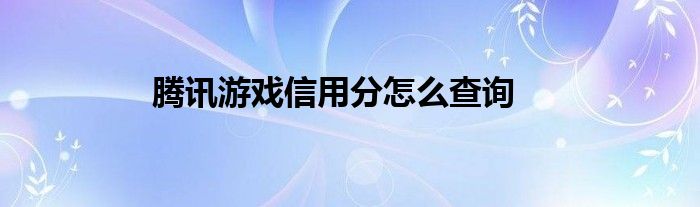 腾讯游戏信用分怎么查询