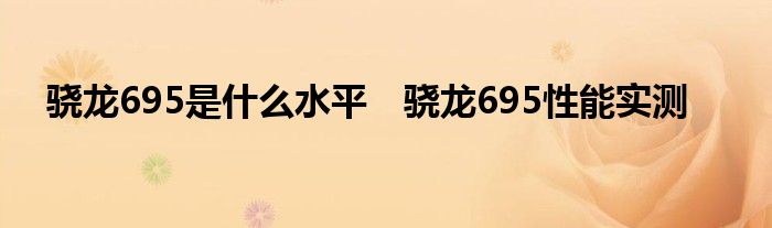 骁龙695是什么水平　骁龙695性能实测