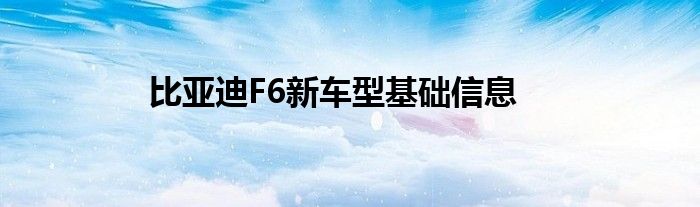 比亚迪F6新车型基础信息