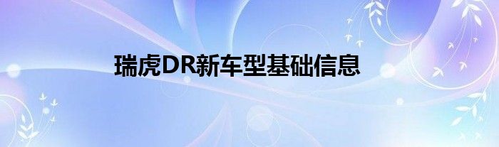 瑞虎DR新车型基础信息