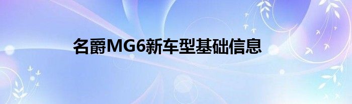 名爵MG6新车型基础信息