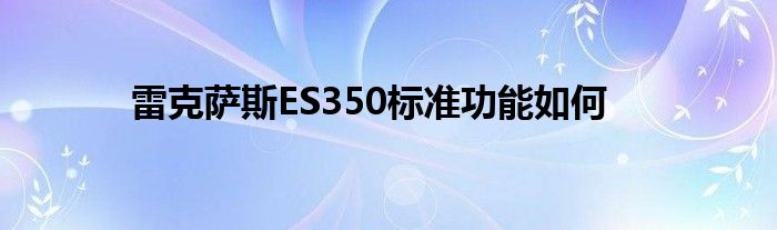 雷克萨斯ES350标准功能如何