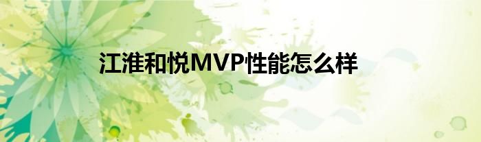 江淮和悦MVP性能怎么样