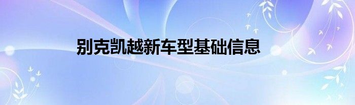 别克凯越新车型基础信息