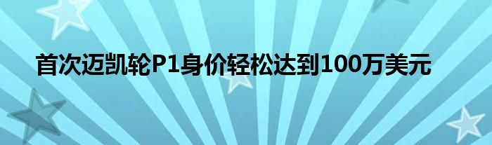 首次迈凯轮P1身价轻松达到100万美元