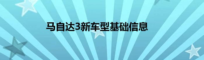 马自达3新车型基础信息