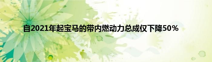 自2021年起宝马的带内燃动力总成仅下降50％