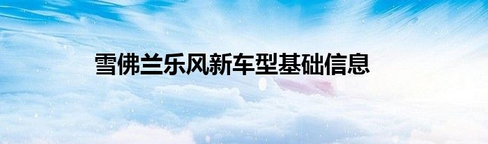 雪佛兰乐风新车型基础信息