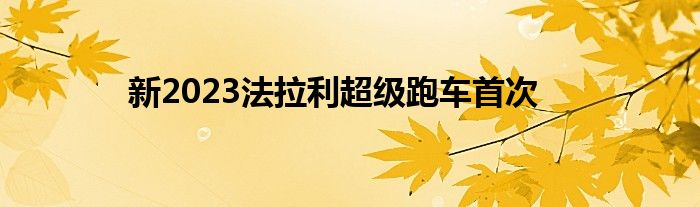 新2023法拉利超级跑车首次