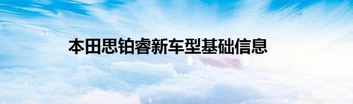 本田思铂睿新车型基础信息