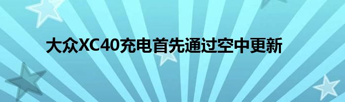 大众XC40充电首先通过空中更新