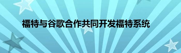 福特与谷歌合作共同开发福特系统