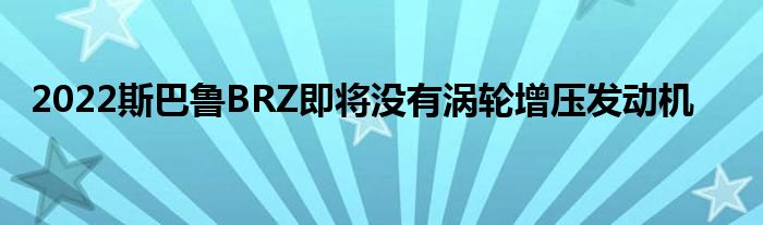 2022斯巴鲁BRZ即将没有涡轮增压发动机