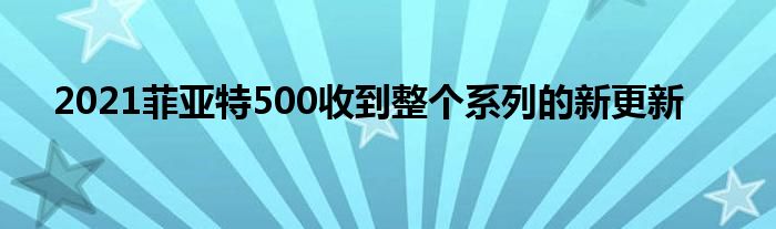 2021菲亚特500收到整个系列的新更新