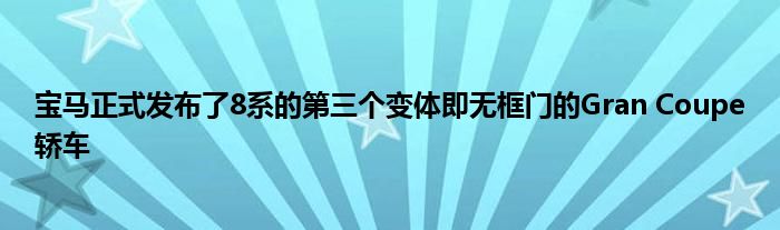 宝马正式发布了8系的第三个变体即无框门的Gran Coupe轿车