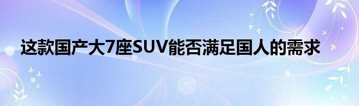 这款国产大7座SUV能否满足国人的需求