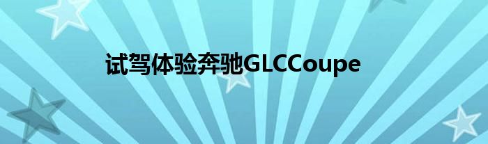 试驾体验奔驰GLCCoupe