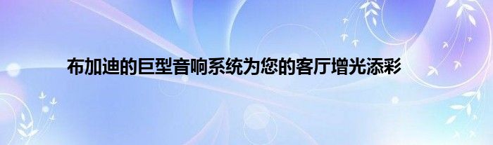 布加迪的巨型音响系统为您的客厅增光添彩