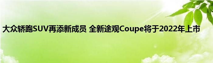 大众轿跑SUV再添新成员 全新途观Coupe将于2022年上市