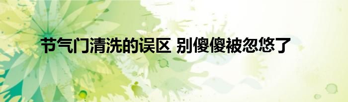 节气门清洗的误区 别傻傻被忽悠了