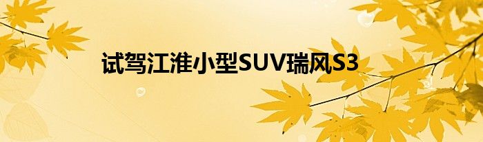 试驾江淮小型SUV瑞风S3