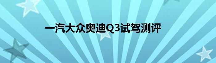 一汽大众奥迪Q3试驾测评