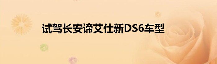 试驾长安谛艾仕新DS6车型