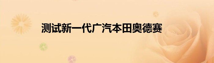 测试新一代广汽本田奥德赛