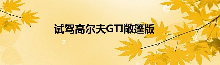 试驾高尔夫GTI敞篷版