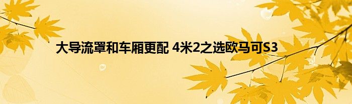 大导流罩和车厢更配 4米2之选欧马可S3