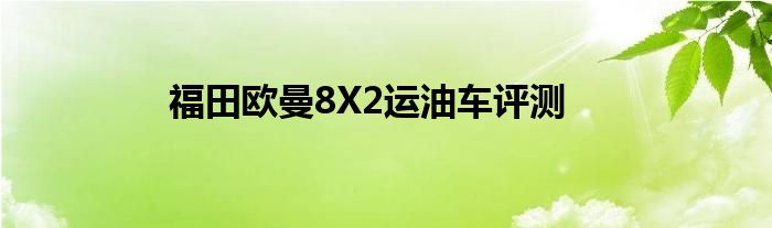 福田欧曼8X2运油车评测