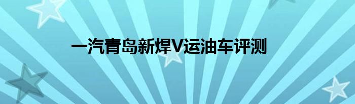 一汽青岛新焊V运油车评测