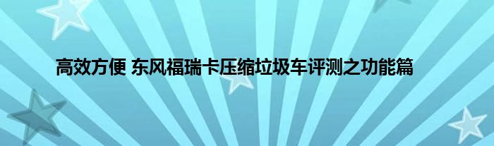 高效方便 东风福瑞卡压缩垃圾车评测之功能篇