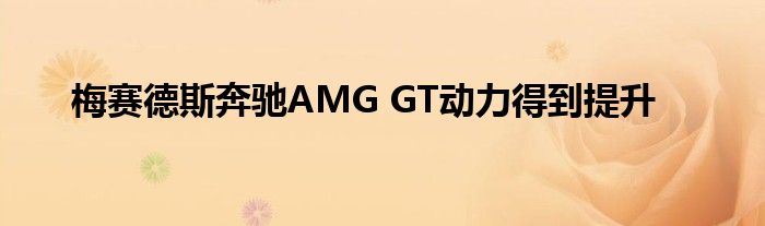 梅赛德斯奔驰AMG GT动力得到提升