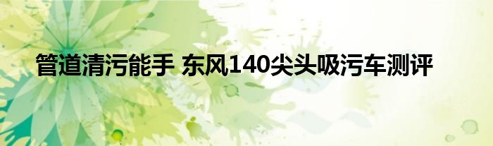 管道清污能手 东风140尖头吸污车测评