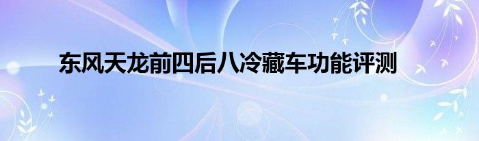 东风天龙前四后八冷藏车功能评测