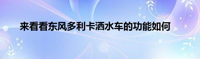 来看看东风多利卡洒水车的功能如何