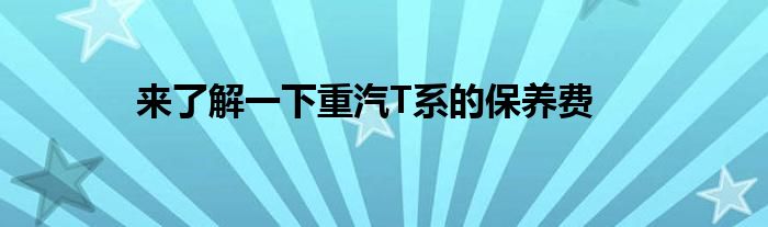 来了解一下重汽T系的保养费