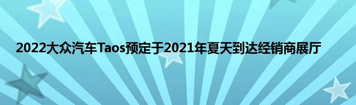 2022大众汽车Taos预定于2021年夏天到达经销商展厅