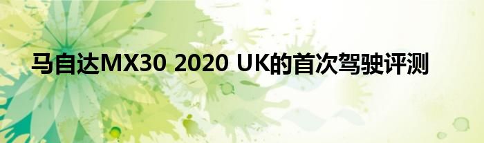 马自达MX30 2020 UK的首次驾驶评测