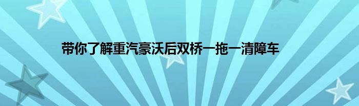 带你了解重汽豪沃后双桥一拖一清障车