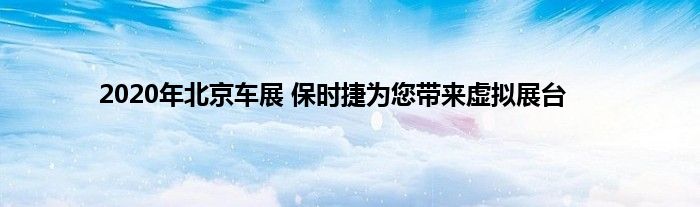 2020年北京车展 保时捷为您带来虚拟展台